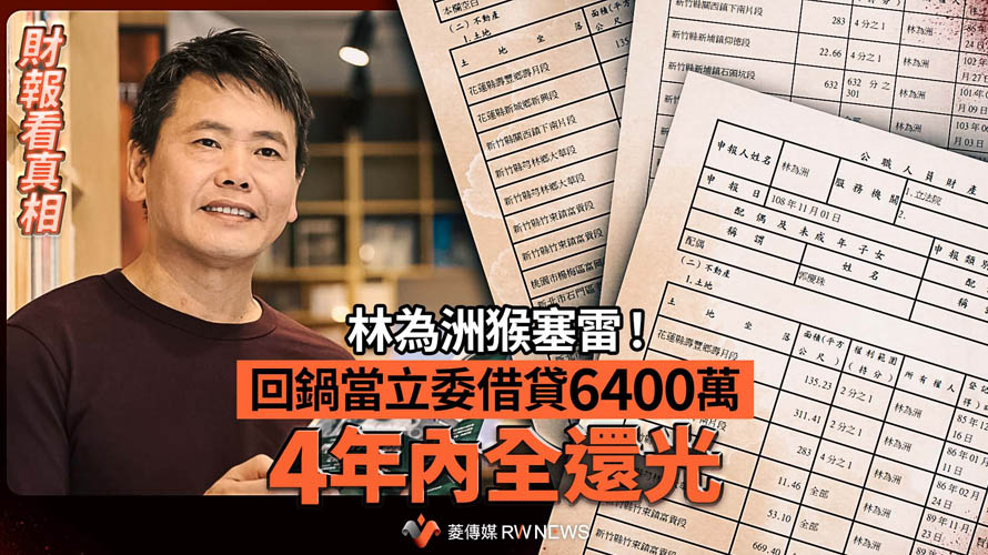 財報看真相／林為洲猴塞雷！回鍋當立委借貸6400萬　4年內全還光【菱傳媒】